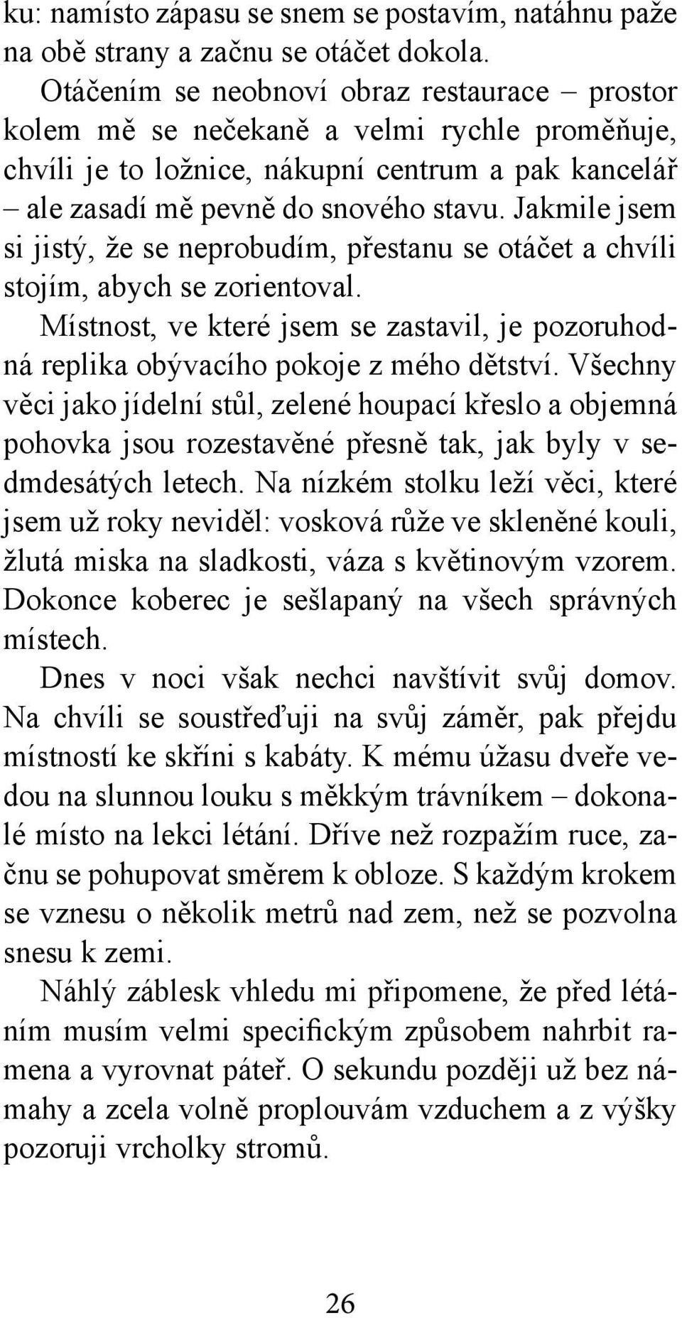 Jakmile jsem si jistý, že se neprobudím, přestanu se otáčet a chvíli stojím, abych se zorientoval. Místnost, ve které jsem se zastavil, je pozoruhodná replika obývacího pokoje z mého dětství.