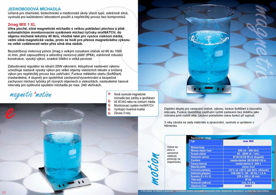 pro vysoce viskózní média, velmi silná magnetické vazba, proto se hodí pro přenos magnetického výkonu na velké vzdálenosti nebo přes silná dna nádob.