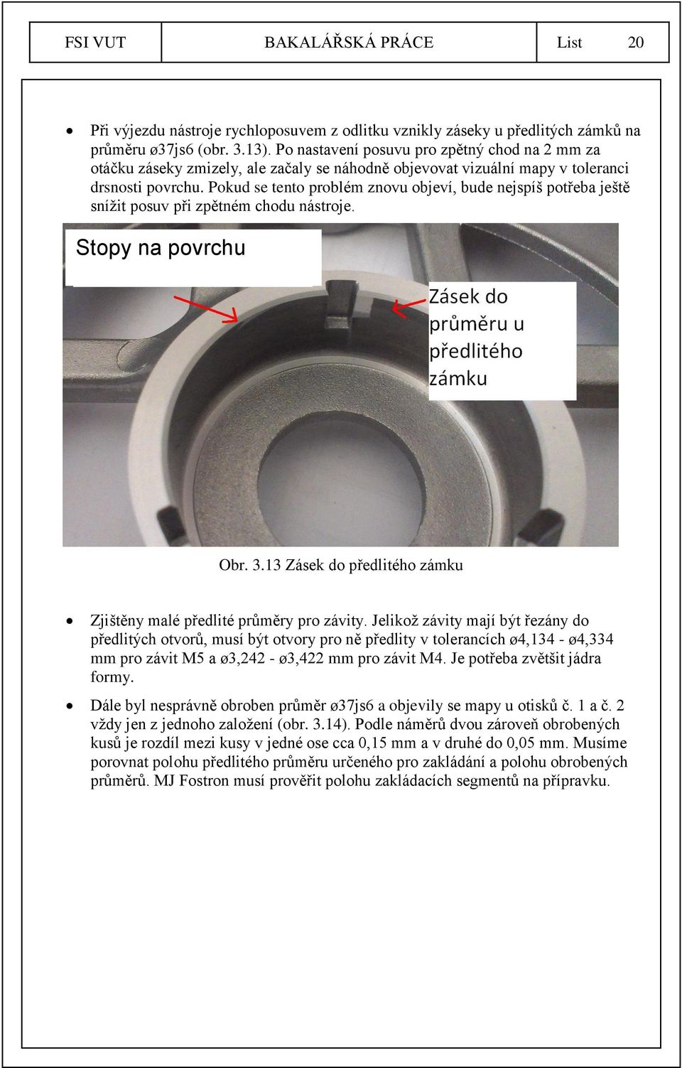 Pokud se tento problém znovu objeví, bude nejspíš potřeba ještě snížit posuv při zpětném chodu nástroje. Stopy na povrchu Obr. 3.13 Zásek do předlitého zámku Zjištěny malé předlité průměry pro závity.