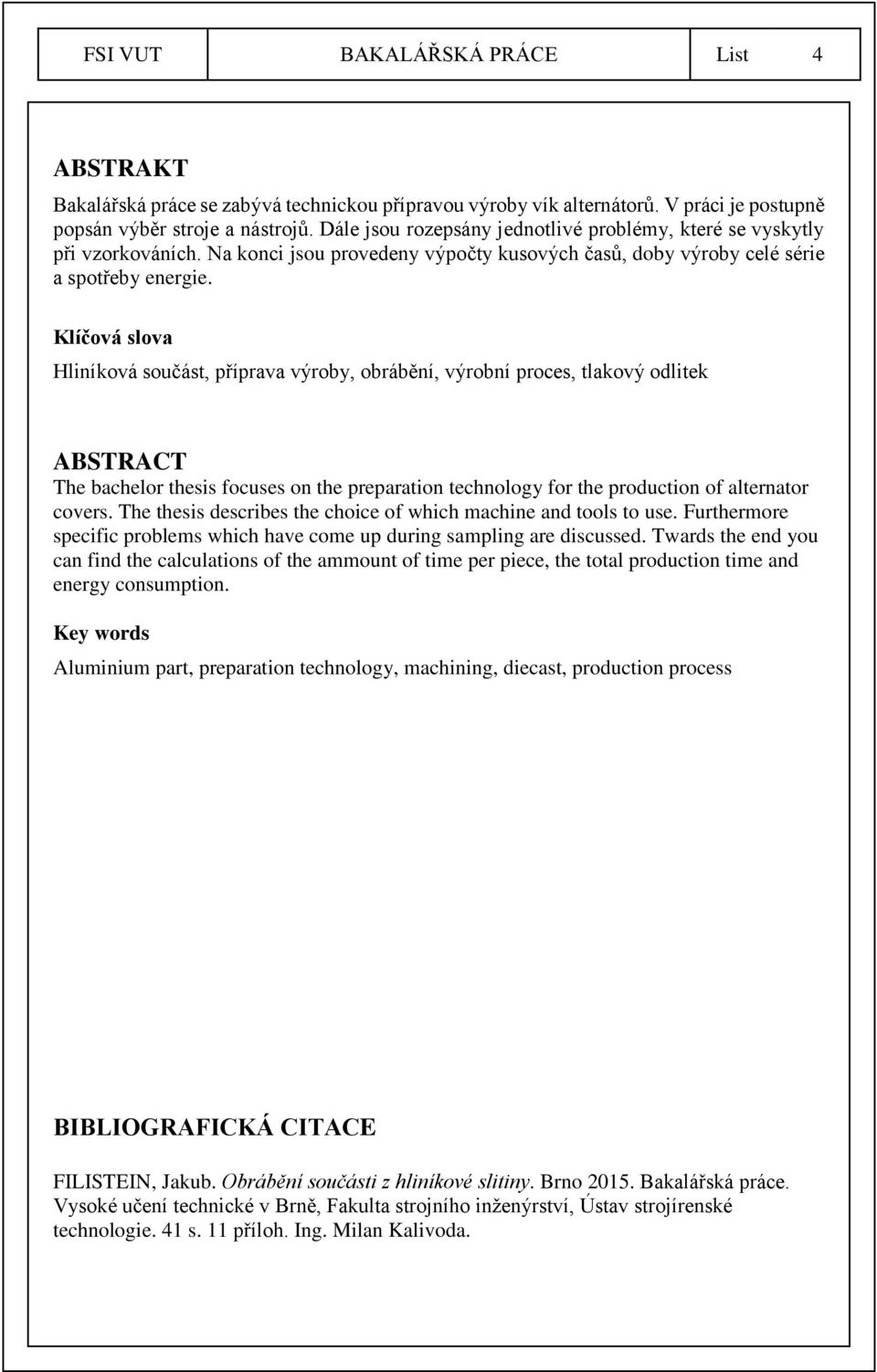 Klíčová slova Hliníková součást, příprava výroby, obrábění, výrobní proces, tlakový odlitek ABSTRACT The bachelor thesis focuses on the preparation technology for the production of alternator covers.