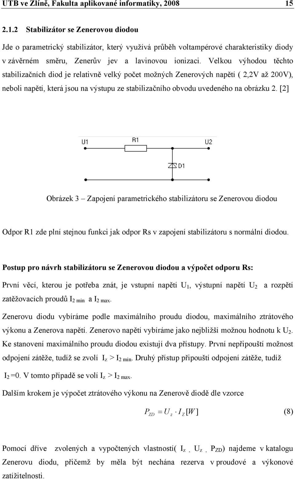 Velkou výhodou těchto stabilizačních diod je relativně velký počet možných Zenerových napětí ( 2,2V až 200V), neboli napětí, která jsou na výstupu ze stabilizačního obvodu uvedeného na obrázku 2.