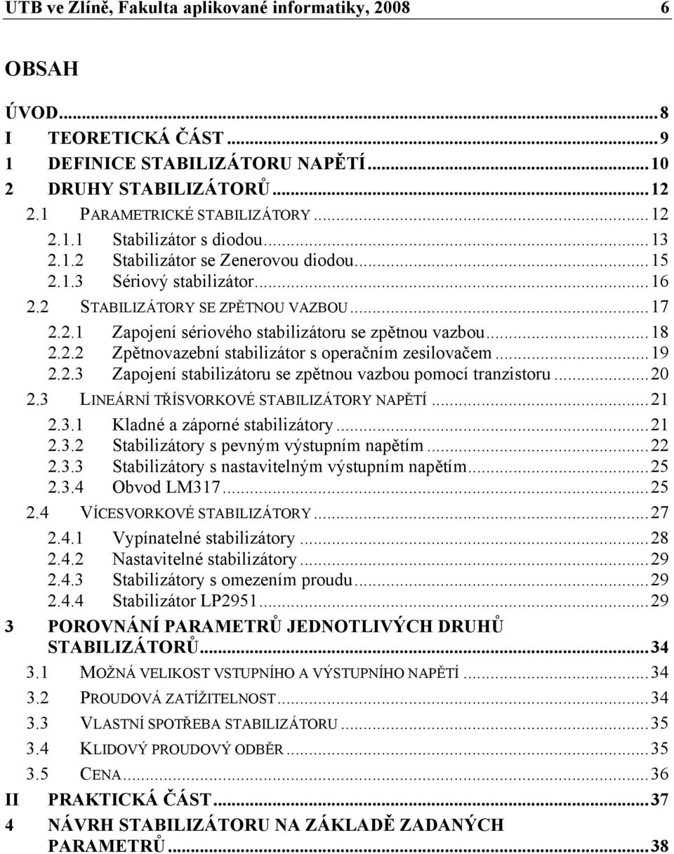 ..19 2.2.3 Zapojení stabilizátoru se zpětnou vazbou pomocí tranzistoru...20 2.3 LINEÁRNÍ TŘÍSVORKOVÉ STABILIZÁTORY NAPĚTÍ...21 2.3.1 Kladné a záporné stabilizátory...21 2.3.2 Stabilizátory s pevným výstupním napětím.