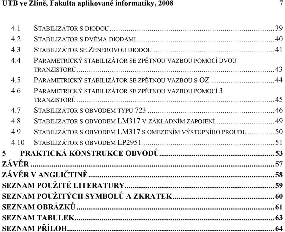 6 PARAMETRICKÝ STABILIZÁTOR SE ZPĚTNOU VAZBOU POMOCÍ 3 TRANZISTORŮ...45 4.7 STABILIZÁTOR S OBVODEM TYPU 723...46 4.8 STABILIZÁTOR S OBVODEM LM317 V ZÁKLADNÍM ZAPOJENÍ...49 4.