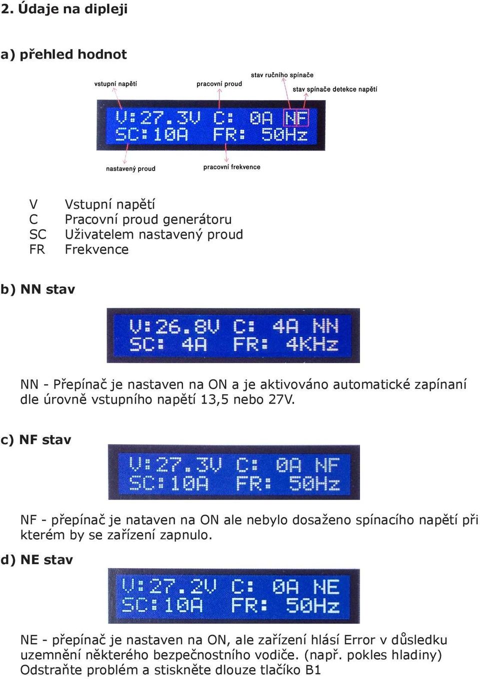 c) NF stav NF - přepínač je nataven na ON ale nebylo dosaženo spínacího napětí při kterém by se zařízení zapnulo.