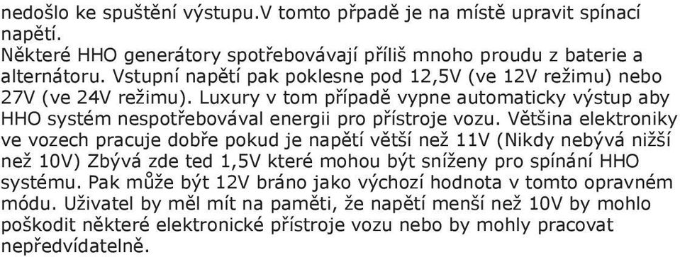 Většina elektroniky ve vozech pracuje dobře pokud je napětí větší než 11V (Nikdy nebývá nižší než 10V) Zbývá zde ted 1,5V které mohou být sníženy pro spínání HHO systému.