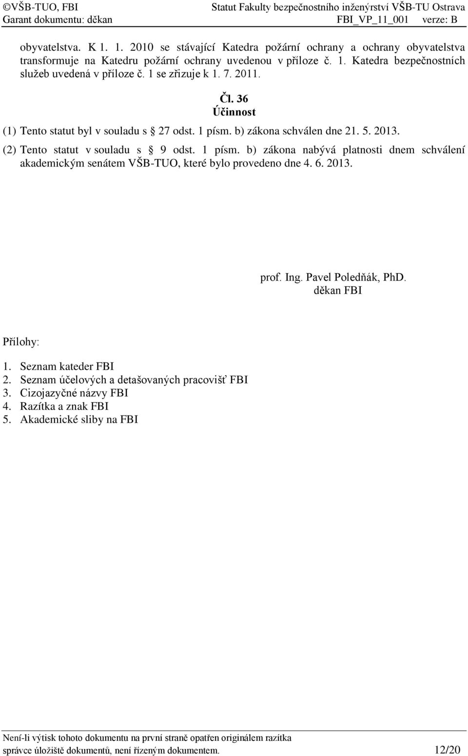 b) zákona schválen dne 21. 5. 2013. (2) Tento statut v souladu s 9 odst. 1 písm. b) zákona nabývá platnosti dnem schválení akademickým senátem VŠB-TUO, které bylo provedeno dne 4. 6.