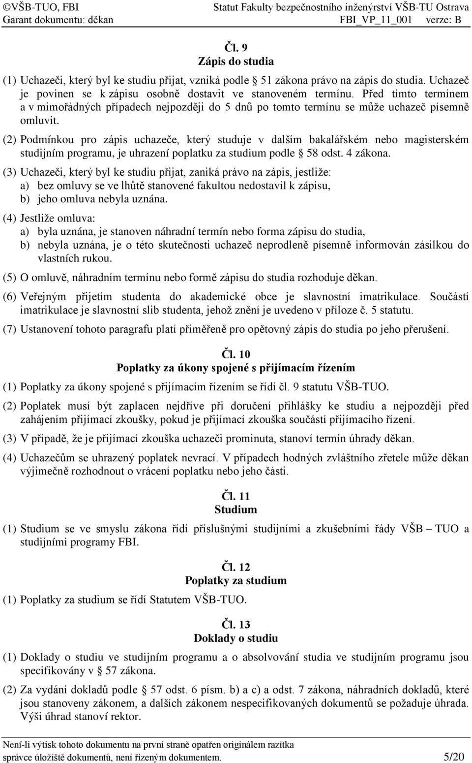 (2) Podmínkou pro zápis uchazeče, který studuje v dalším bakalářském nebo magisterském studijním programu, je uhrazení poplatku za studium podle 58 odst. 4 zákona.