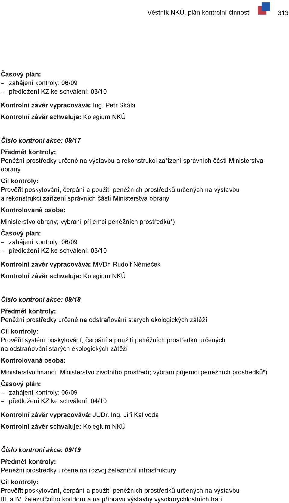 určených na výstavbu a rekonstrukci zařízení správních částí Ministerstva obrany Ministerstvo obrany; vybraní příjemci peněžních prostředků*) zahájení kontroly: 06/09 předložení KZ ke schválení: