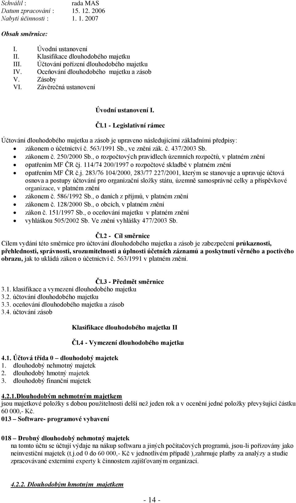 1 - Legislativní rámec Účtování dlouhodobého majetku a zásob je upraveno následujícími základními předpisy: zákonem o účetnictví č. 563/1991 Sb., ve znění zák. č. 437/2003 Sb. zákonem č. 250/2000 Sb.