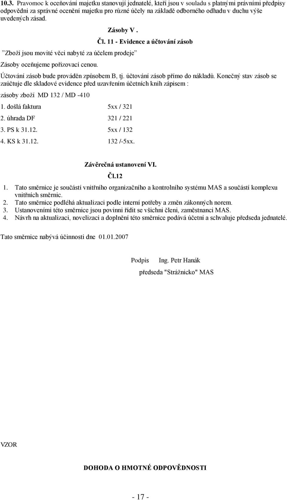 účtování zásob přímo do nákladů. Konečný stav zásob se zaúčtuje dle skladové evidence před uzavřením účetních knih zápisem : zásoby zboží MD 132 / MD -410 1. došlá faktura 5xx / 321 2.