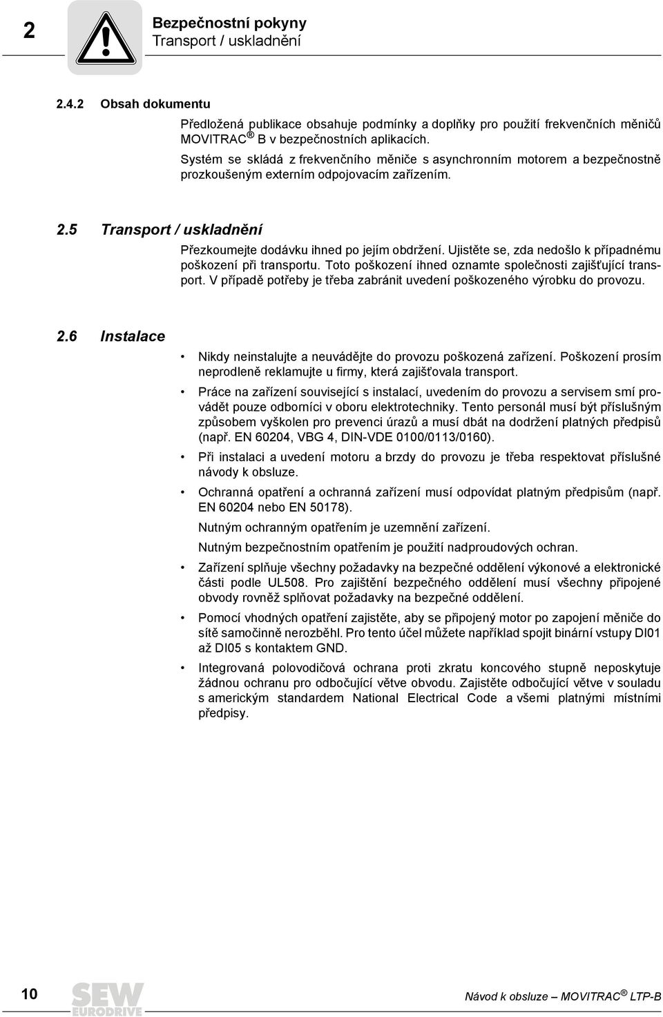 Ujistěte se, zda nedošlo k případnému poškození při transportu. Toto poškození ihned oznamte společnosti zajišťující transport.