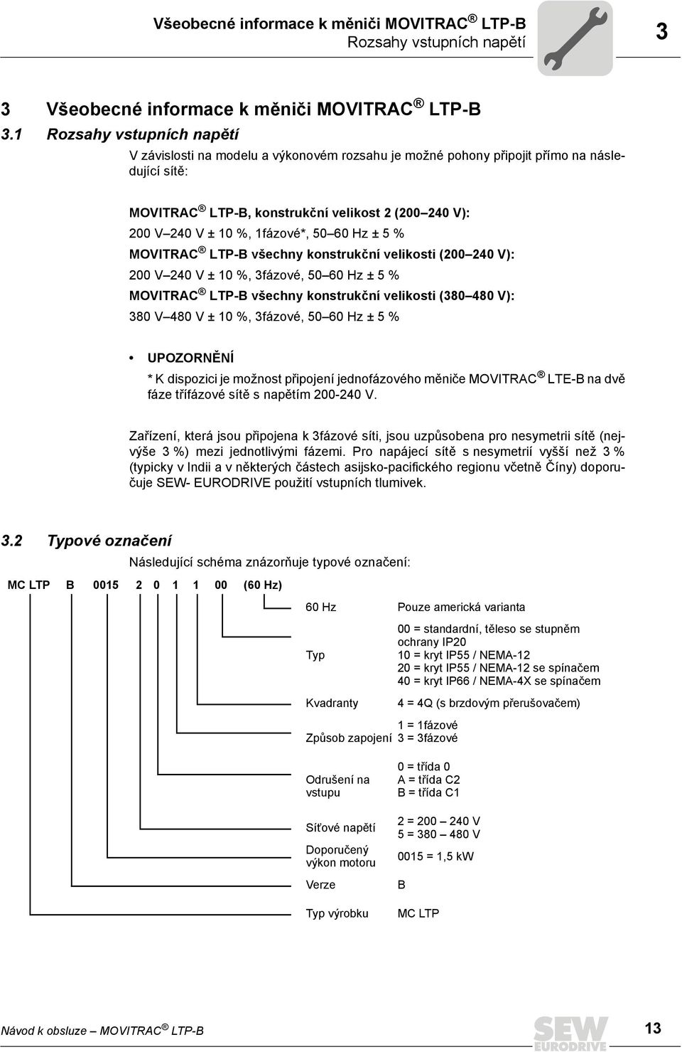 1fázové*, 50 60 Hz ± 5 % MOVITRAC LTP-B všechny konstrukční velikosti (200 240 V): 200 V 240 V ± 10 %, 3fázové, 50 60 Hz ± 5 % MOVITRAC LTP-B všechny konstrukční velikosti (380 480 V): 380 V 480 V ±