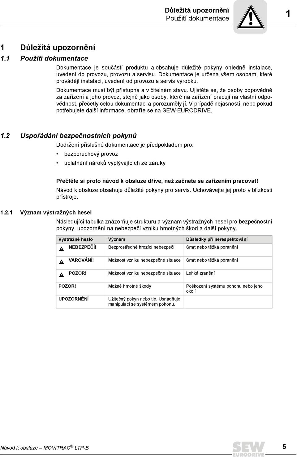 Dokumentace je určena všem osobám, které provádějí instalaci, uvedení od provozu a servis výrobku. Dokumentace musí být přístupná a v čitelném stavu.