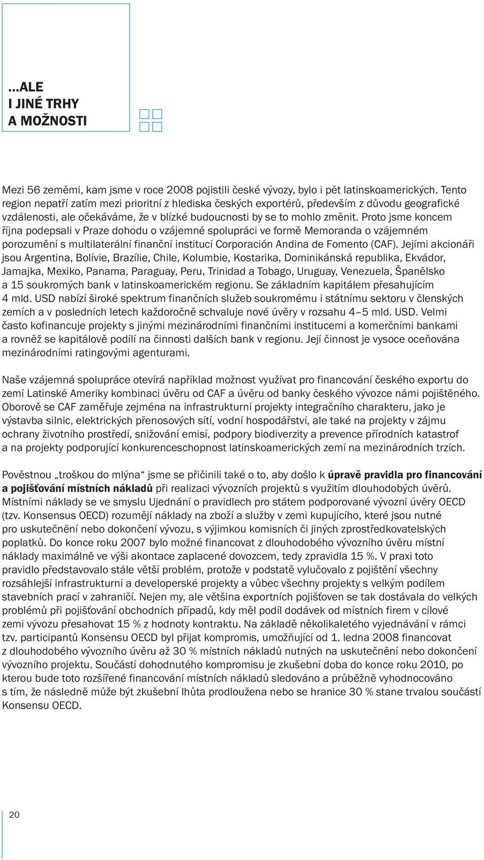 Proto jsme koncem října podepsali v Praze dohodu o vzájemné spolupráci ve formě Memoranda o vzájemném porozumění s multilaterální finanční institucí Corporación Andina de Fomento (CAF).