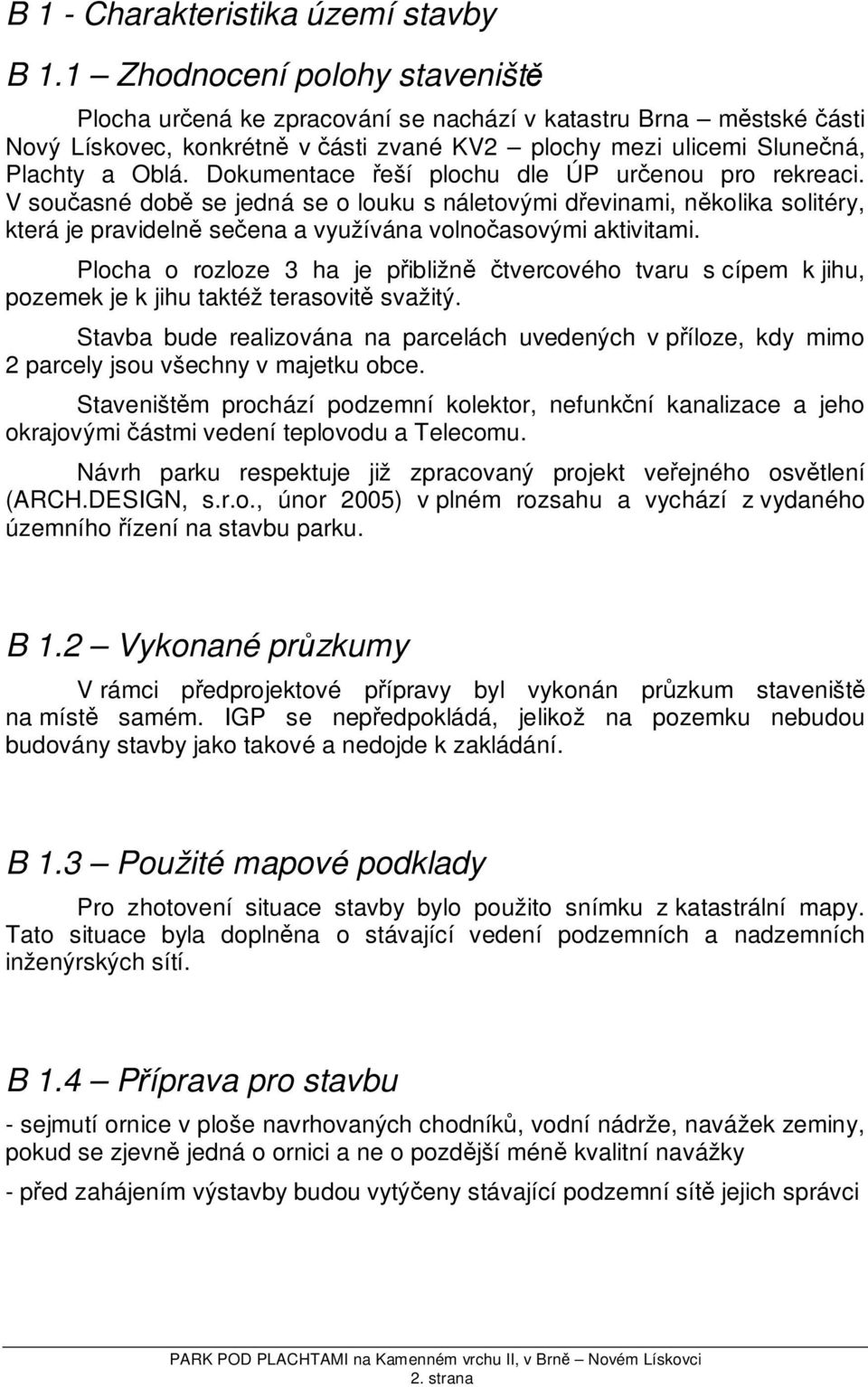 Dokumentace řeší plochu dle ÚP určenou pro rekreaci. V současné době se jedná se o louku s náletovými dřevinami, několika solitéry, která je pravidelně sečena a využívána volnočasovými aktivitami.