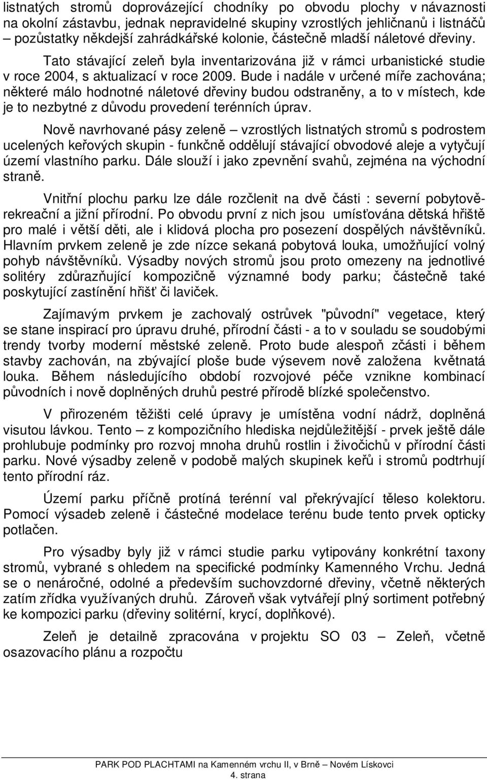 Bude i nadále v určené míře zachována; některé málo hodnotné náletové dřeviny budou odstraněny, a to v místech, kde je to nezbytné z důvodu provedení terénních úprav.