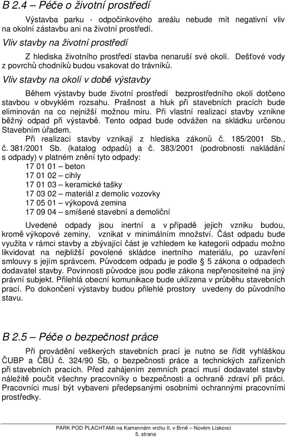 Vliv stavby na okolí v době výstavby Během výstavby bude životní prostředí bezprostředního okolí dotčeno stavbou v obvyklém rozsahu.