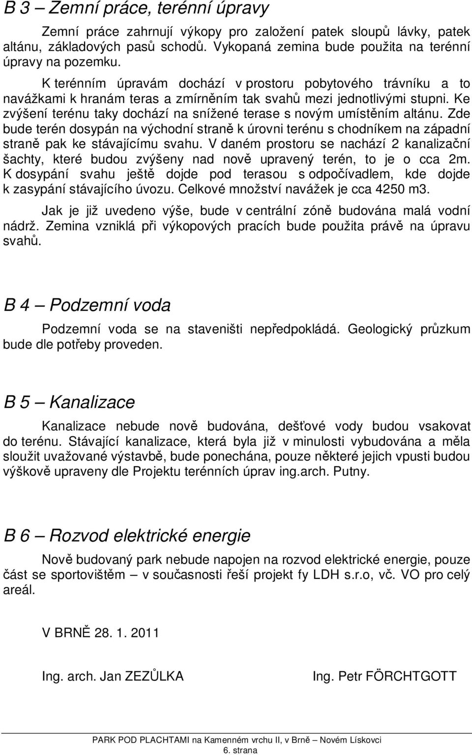 Ke zvýšení terénu taky dochází na snížené terase s novým umístěním altánu. Zde bude terén dosypán na východní straně k úrovni terénu s chodníkem na západní straně pak ke stávajícímu svahu.