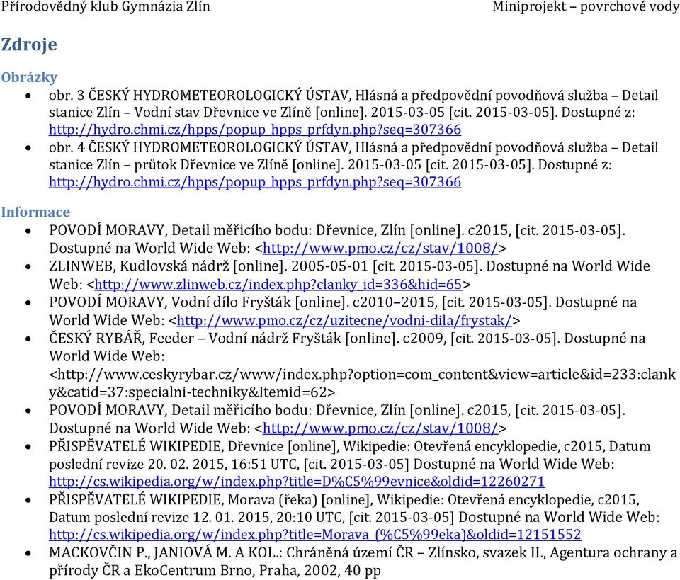 4 ČESKÝ HYDROMETEOROLOGICKÝ ÚSTAV, Hlásná a předpovědní povodňová služba Detail stanice Zlín průtok Dřevnice ve Zlíně [online]. 2015-03-05 [cit. 2015-03-05]. Dostupné z: http://hydro.chmi.