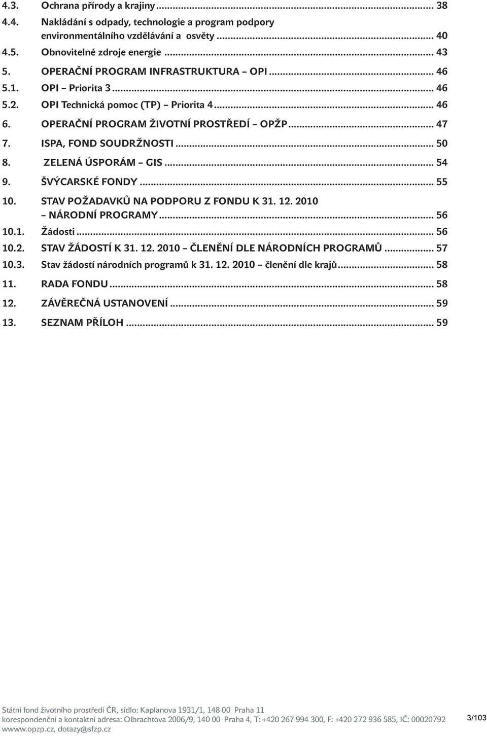 ISPA, Fond soudržnosti... 50 8. Zelená úsporám GIS... 54 9. ŠVÝCARSKÉ FONDY... 55 10. Stav požadavků na podporu z fondu k 31. 12. 2010 národní programy... 56 10.1. Žádosti... 56 10.2. STAV ŽÁDOSTÍ K 31.