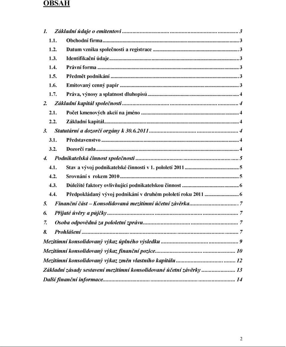 Statutární a dozorčí orgány k 30.6.2011... 4 3.1. Představenstvo...4 3.2. Dozorčí rada... 4 4. Podnikatelská činnost společnosti...5 4.1. Stav a vývoj podnikatelské činnosti v 1. pololetí 2011...5 4.2. Srovnání s rokem 2010.