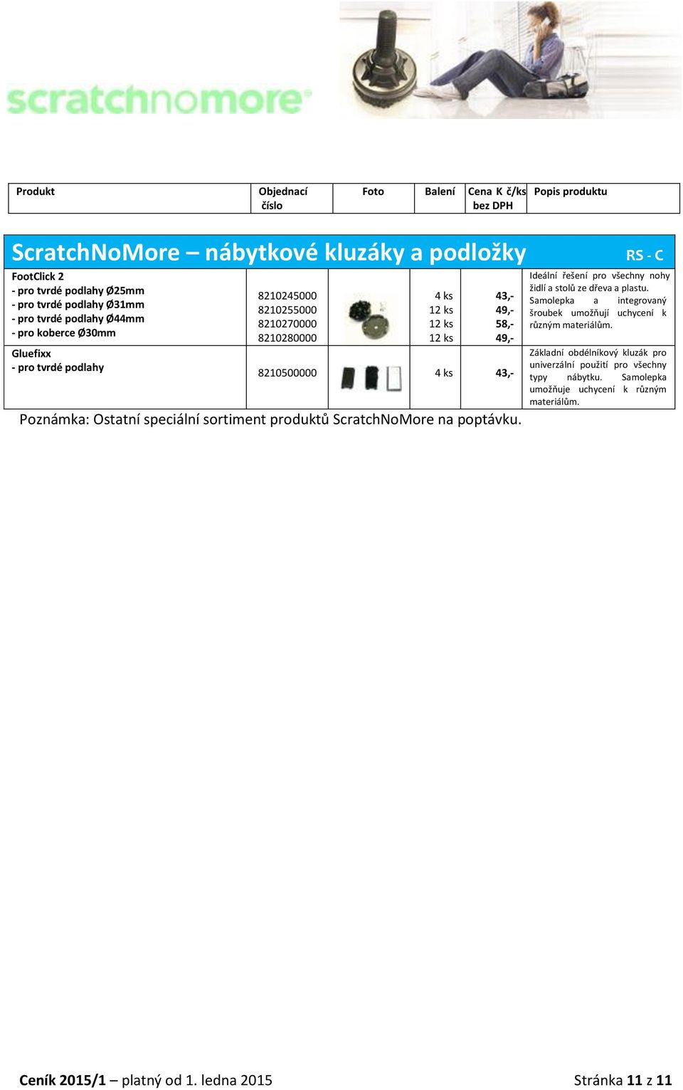 produktů ScratchNoMore. RS - C Ideální řešení pro všechny nohy židlí a stolů ze dřeva a plastu. Samolepka a integrovaný šroubek umožňují uchycení k různým materiálům.