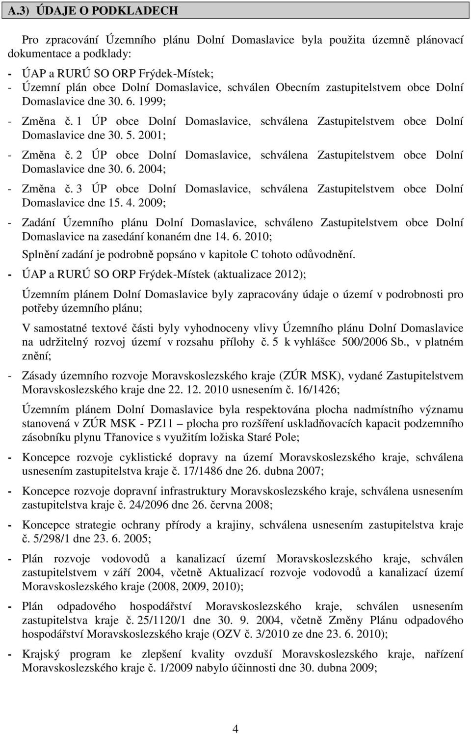 2 ÚP obce Dolní Domaslavice, schválena Zastupitelstvem obce Dolní Domaslavice dne 30. 6. 2004; - Změna č. 3 ÚP obce Dolní Domaslavice, schválena Zastupitelstvem obce Dolní Domaslavice dne 15. 4.