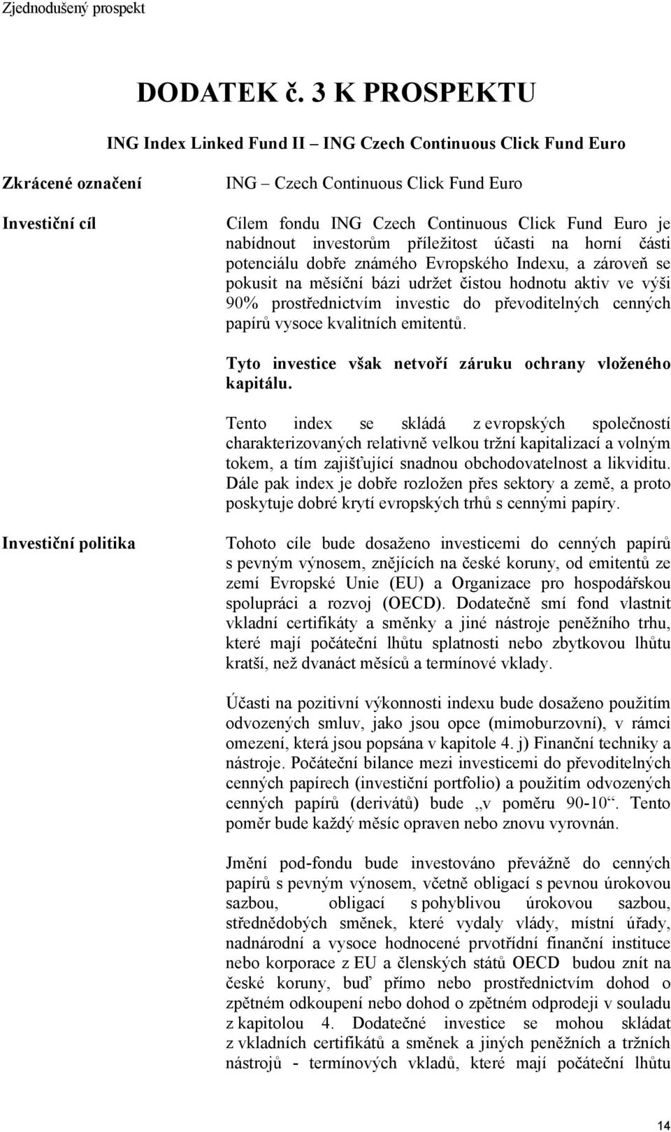 nabídnout investorům příležitost účasti na horní části potenciálu dobře známého Evropského Indexu, a zároveň se pokusit na měsíční bázi udržet čistou hodnotu aktiv ve výši 90% prostřednictvím