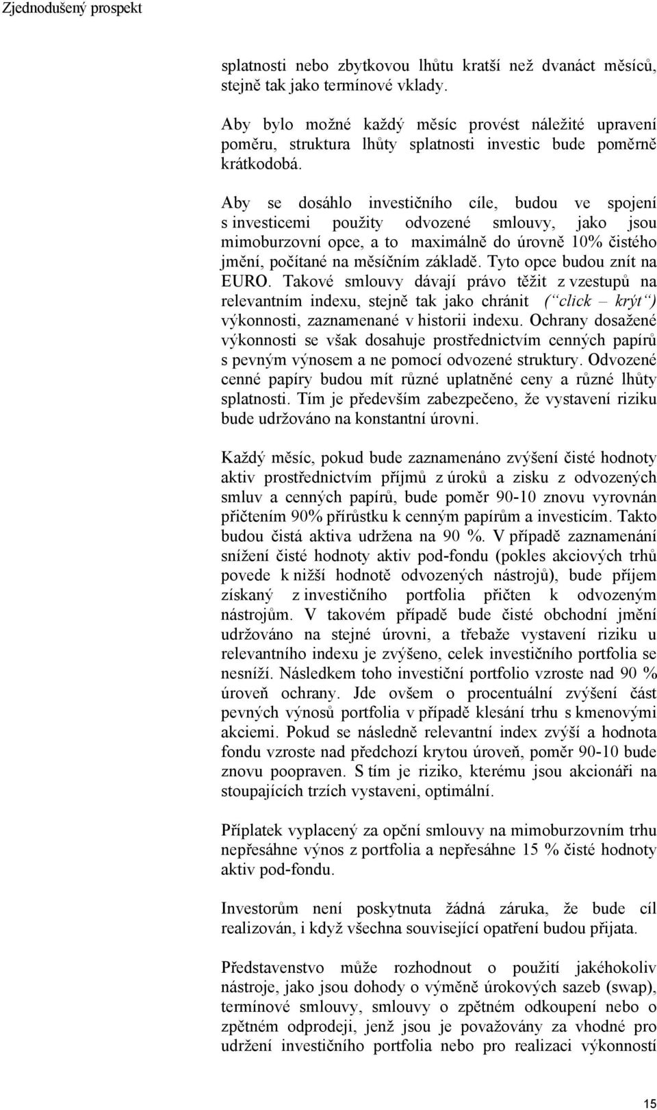 Aby se dosáhlo investičního cíle, budou ve spojení s investicemi použity odvozené smlouvy, jako jsou mimoburzovní opce, a to maximálně do úrovně 10% čistého jmění, počítané na měsíčním základě.