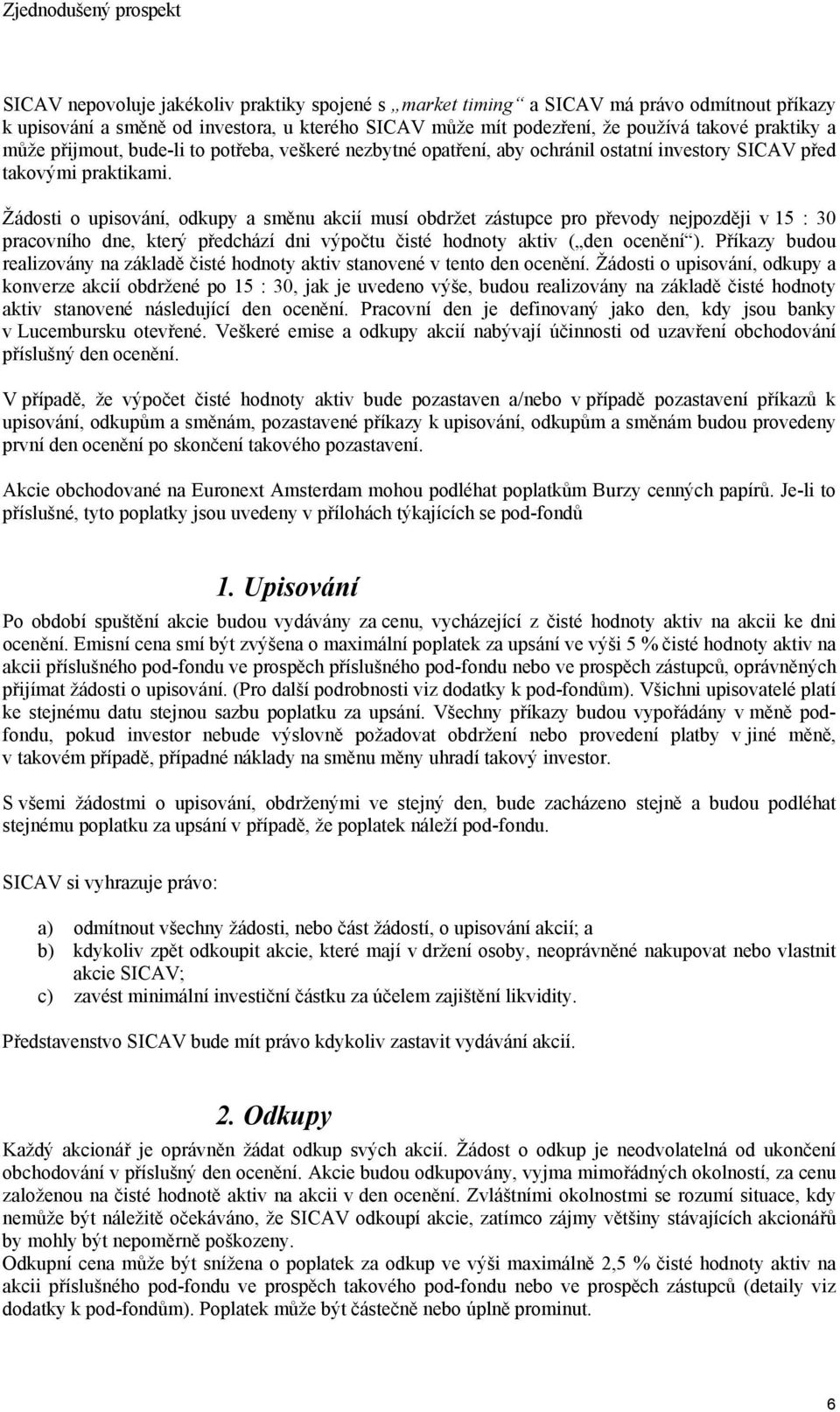 Žádosti o upisování, odkupy a směnu akcií musí obdržet zástupce pro převody nejpozději v 15 : 30 pracovního dne, který předchází dni výpočtu čisté hodnoty aktiv ( den ocenění ).