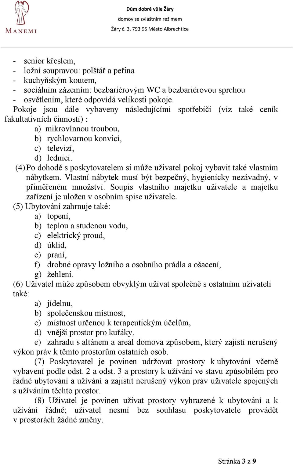 (4) Po dohodě s poskytovatelem si může uživatel pokoj vybavit také vlastním nábytkem. Vlastní nábytek musí být bezpečný, hygienicky nezávadný, v přiměřeném množství.