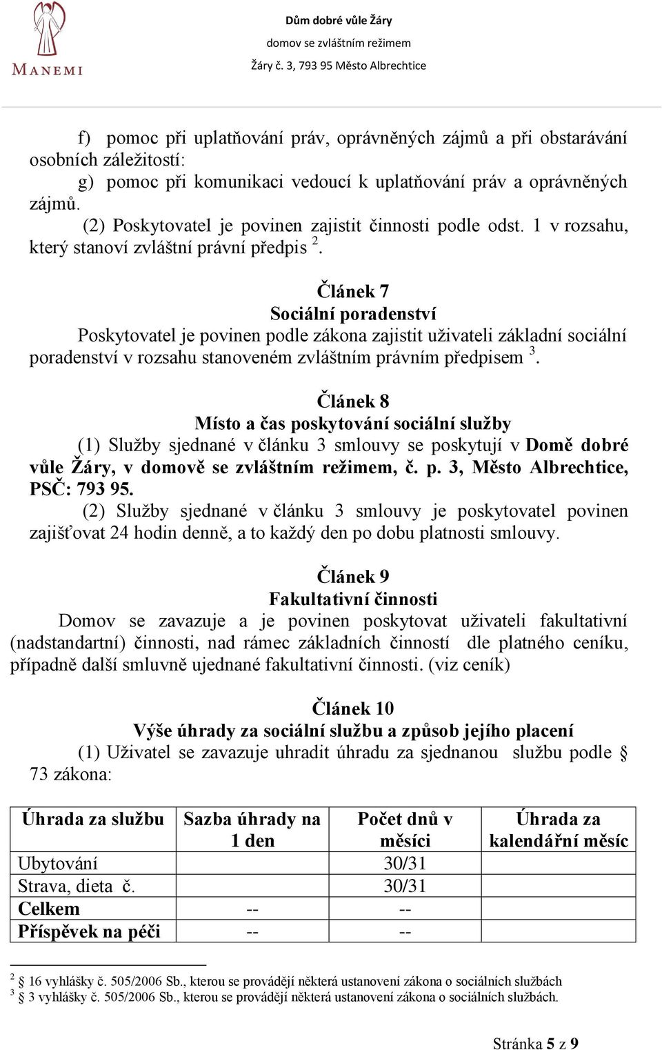 Článek 7 Sociální poradenství Poskytovatel je povinen podle zákona zajistit uživateli základní sociální poradenství v rozsahu stanoveném zvláštním právním předpisem 3.