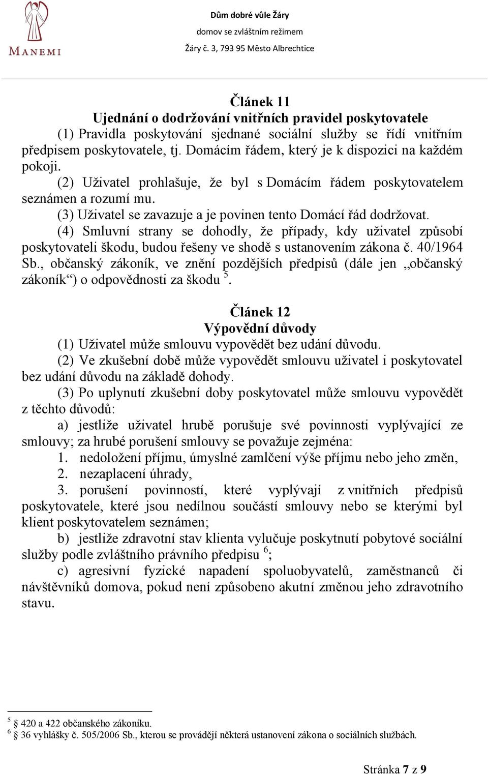 (3) Uživatel se zavazuje a je povinen tento Domácí řád dodržovat. (4) Smluvní strany se dohodly, že případy, kdy uživatel způsobí poskytovateli škodu, budou řešeny ve shodě s ustanovením zákona č.