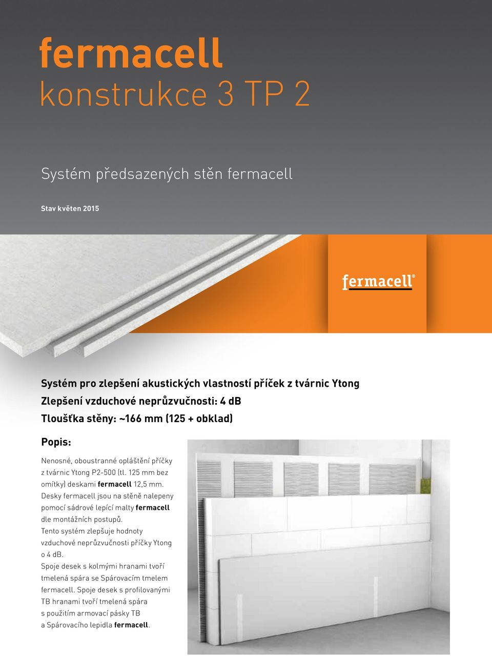 Desky fermacell jsou na stěně nalepeny pomocí sádrové lepící malty fermacell dle montážních postupů. Tento systém zlepšuje hodnoty vzduchové neprůzvučnosti příčky Ytong o 4 db.