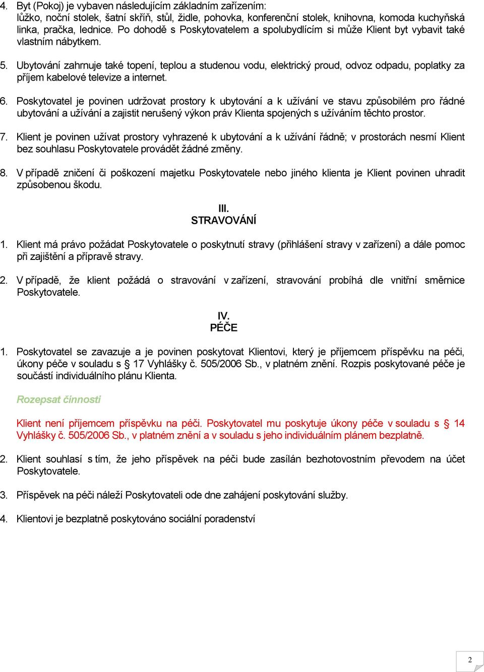 Ubytování zahrnuje také topení, teplou a studenou vodu, elektrický proud, odvoz odpadu, poplatky za příjem kabelové televize a internet. 6.