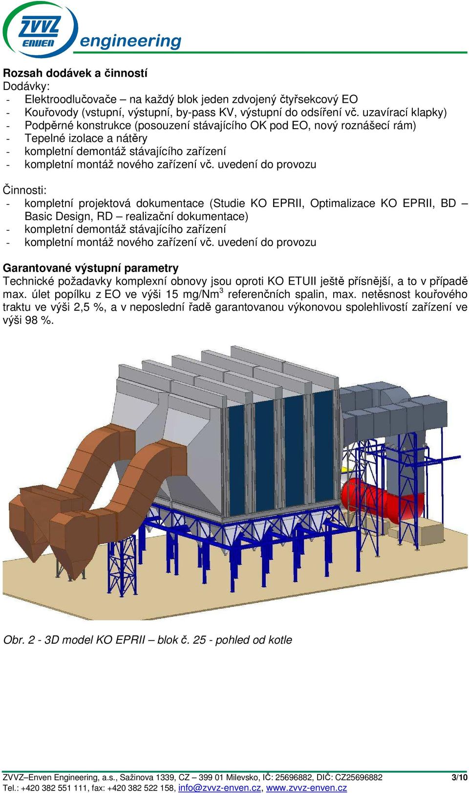 vč. uvedení do provozu Činnosti: - kompletní projektová dokumentace (Studie KO EPRII, Optimalizace KO EPRII, BD Basic Design, RD realizační dokumentace) - kompletní demontáž stávajícího zařízení -