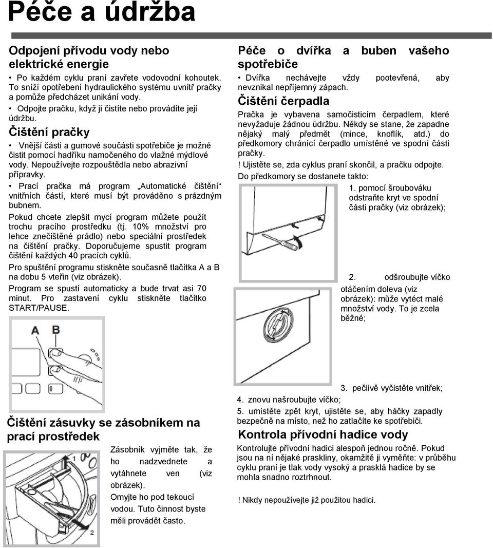 Nepouţívejte rozpouštědla nebo abrazivní přípravky. Prací pračka má program Automatické čištění vnitřních částí, které musí být prováděno s prázdným bubnem.