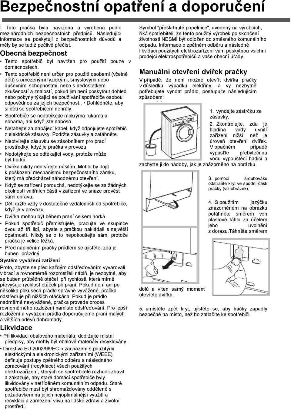 Tento spotřebič není určen pro pouţití osobami (včetně dětí) s omezenými fyzickými, smyslovými nebo duševními schopnostmi, nebo s nedostatkem zkušeností a znalostí, pokud jim není poskytnut dohled