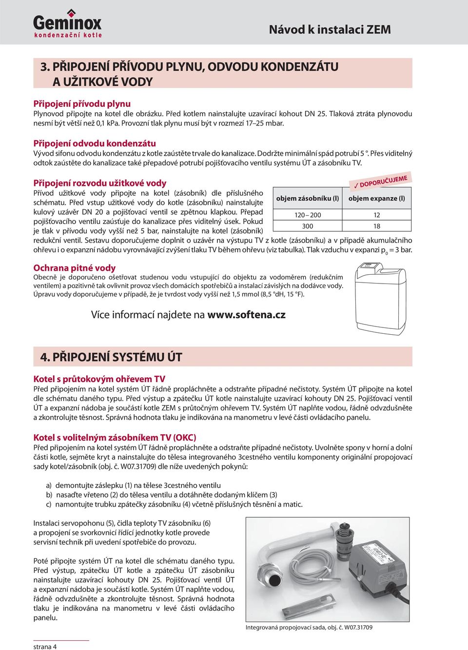 Připojení odvodu kondenzátu Vývod sifonu odvodu kondenzátu z kotle zaústěte trvale do kanalizace. Dodržte minimální spád potrubí 5.