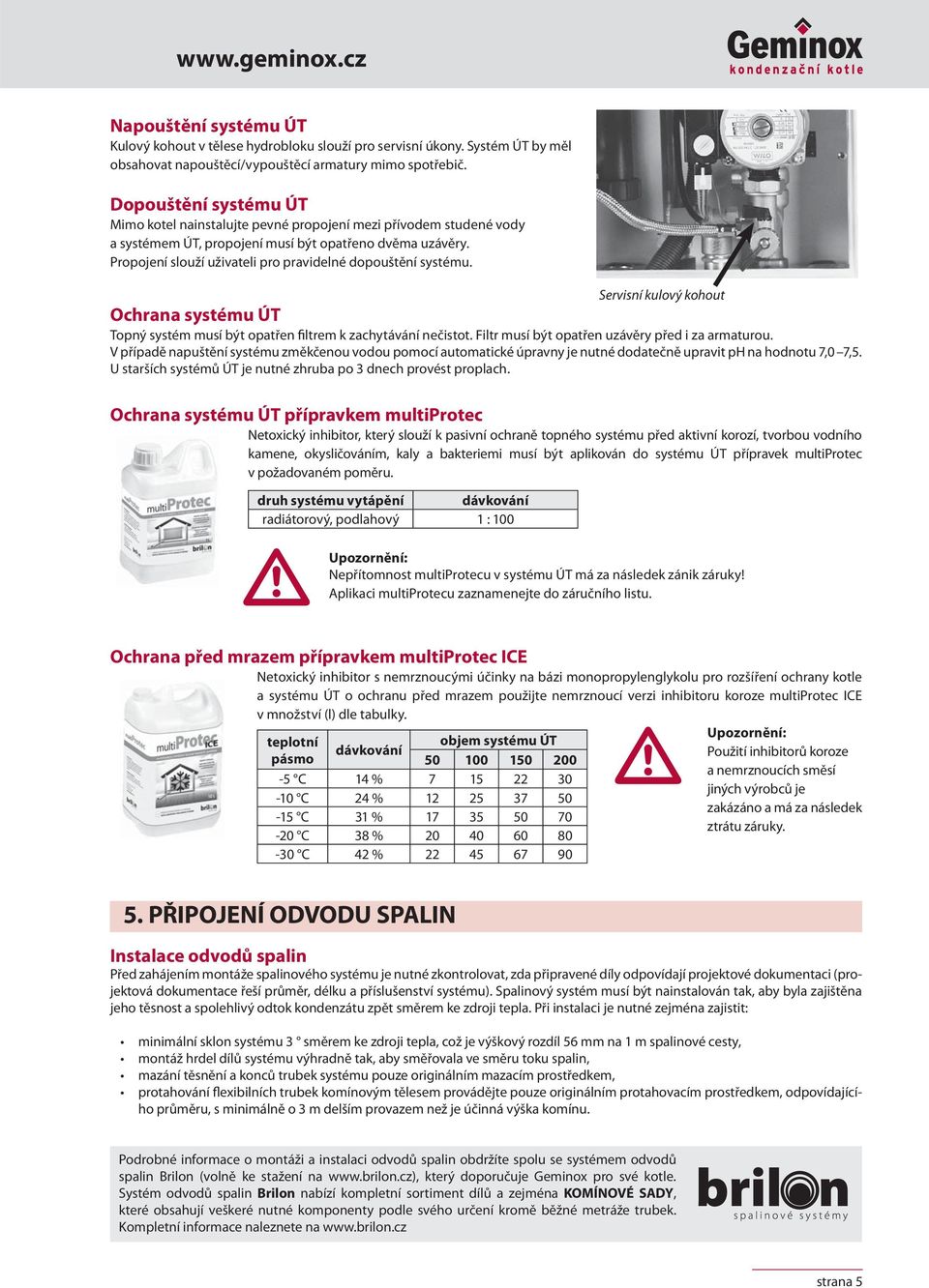 Propojení slouží uživateli pro pravidelné dopouštění systému. Ochrana systému ÚT Topný systém musí být opatřen filtrem k zachytávání nečistot. Filtr musí být opatřen uzávěry před i za armaturou.