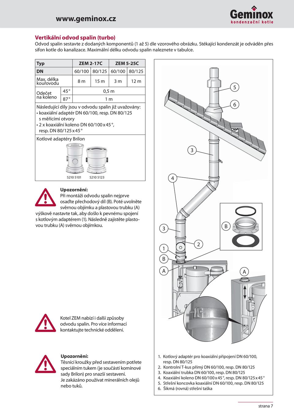 délka kouřovodu 8 m 15 m 3 m 12 m Odečet na koleno 45 0,5 m 87 1 m Následující díly jsou v odvodu spalin již uvažovány: koaxiální adaptér DN 60/100, resp.
