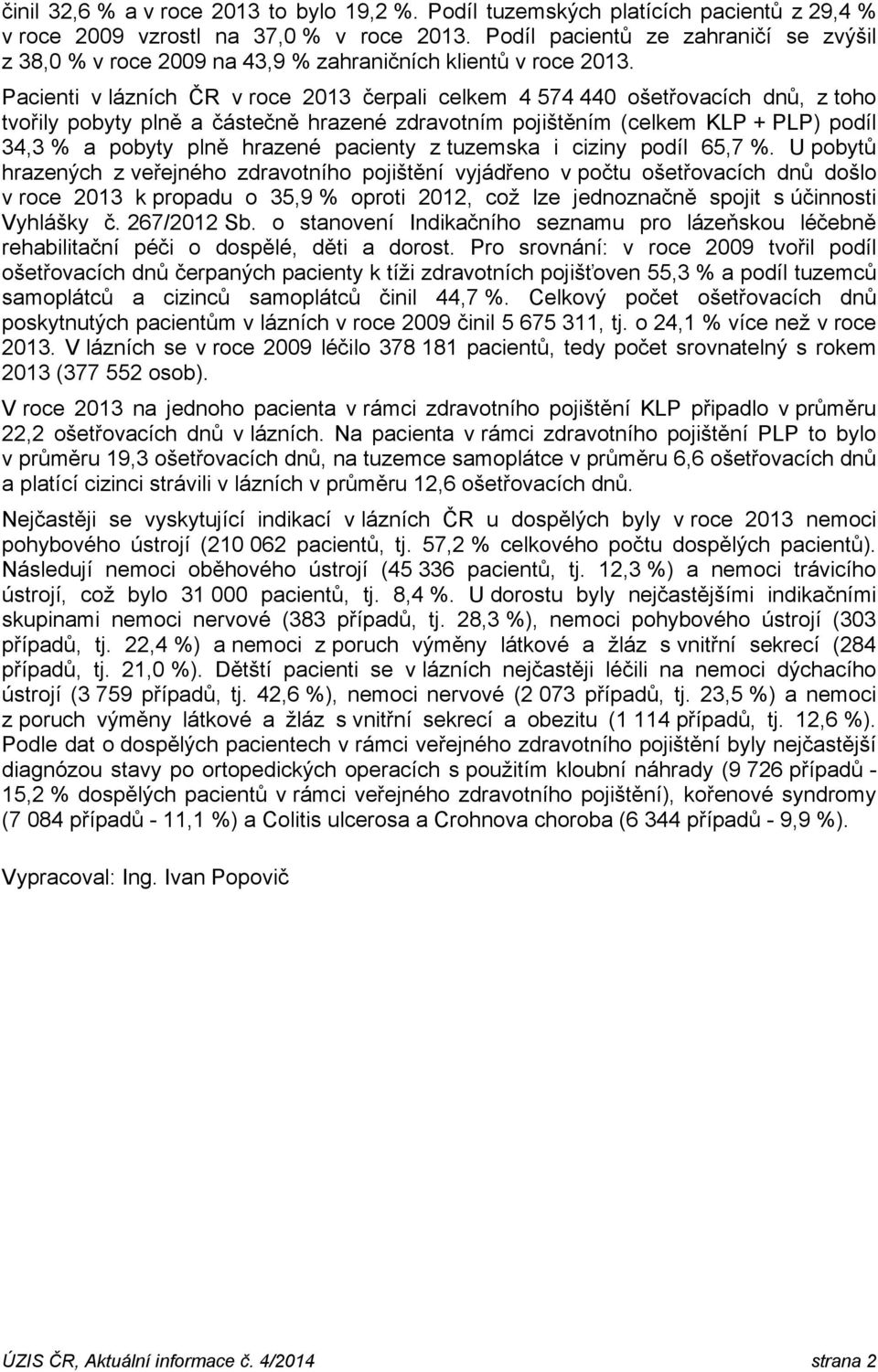 Pacienti v lázních ČR v roce 2013 čerpali celkem 4 574 440 ošetřovacích dnů, z toho tvořily pobyty plně a částečně hrazené zdravotním pojištěním (celkem KLP + PLP) podíl 34,3 % a pobyty plně hrazené