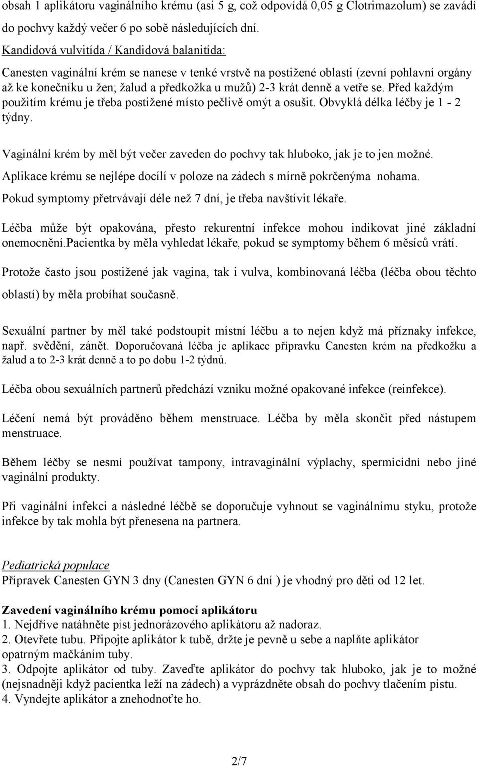 denně a vetře se. Před každým použitím krému je třeba postižené místo pečlivě omýt a osušit. Obvyklá délka léčby je 1-2 týdny.