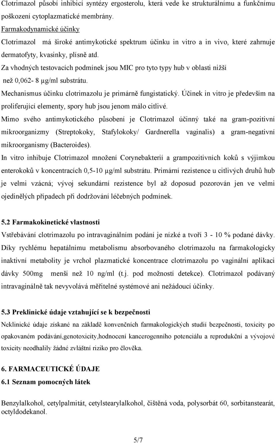 Za vhodných testovacích podmínek jsou MIC pro tyto typy hub v oblasti nižší než 0,062-8 µg/ml substrátu. Mechanismus účinku clotrimazolu je primárně fungistatický.