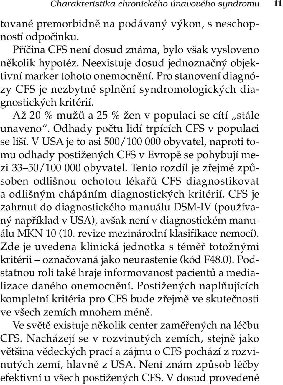 Až 20 % mužů a 25 % žen v populaci se cítí stále unaveno. Odhady počtu lidí trpících CFS v populaci se liší.