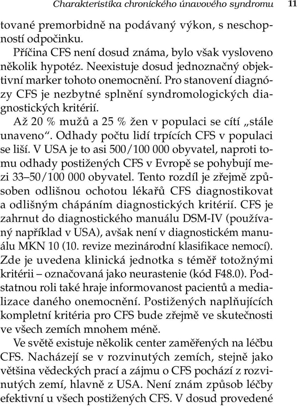 Až 20 % mužů a 25 % žen v populaci se cítí stále unaveno. Odhady počtu lidí trpících CFS v populaci se liší.