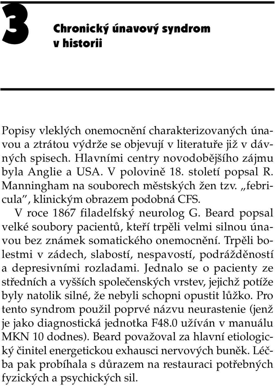 V roce 1867 filadelfský neurolog G. Beard popsal velké soubory pacientů, kteří trpěli velmi silnou únavou bez známek somatického onemocnění.