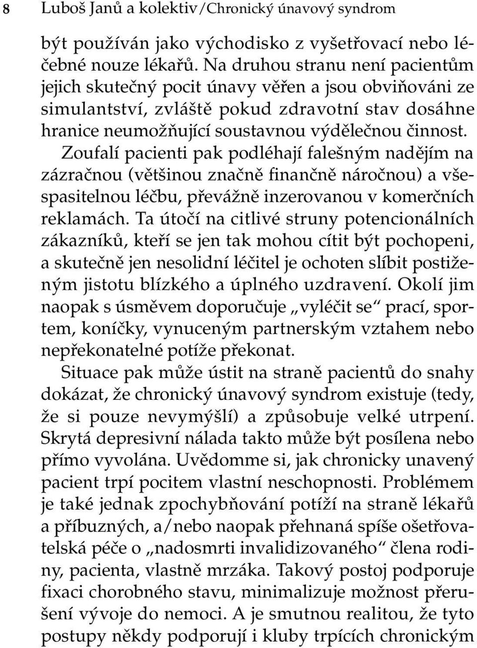 Zoufalí pacienti pak podléhají falešným nadějím na zázračnou (většinou značně finančně náročnou) a všespasitelnou léčbu, převážně inzerovanou v komerčních reklamách.