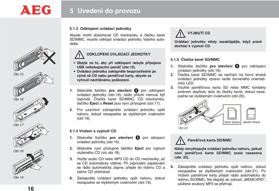 16 ODKLOPENÍ OVLÁDACÍ JEDNOTKY Dbejte na to, aby při odklopení nebyla připojena USB velkokapacitní paměť (obr.15).