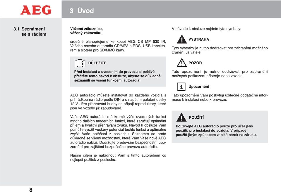 DŮLEŽITÉ Před instalací a uvedením do provozu si pečlivě přečtěte tento návod k obsluze, abyste se důkladně seznámili se všemi funkcemi autorádia!